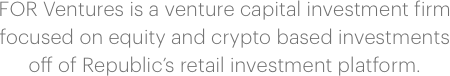 FOR Ventures is a venture capital investment firm focused on equity and crypto based investments off of Republic’s retail investment platform.